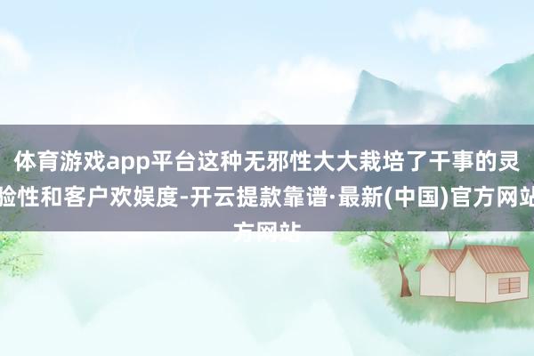 体育游戏app平台这种无邪性大大栽培了干事的灵验性和客户欢娱度-开云提款靠谱·最新(中国)官方网站