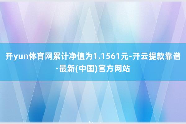 开yun体育网累计净值为1.1561元-开云提款靠谱·最新(中国)官方网站