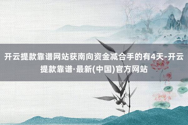 开云提款靠谱网站获南向资金减合手的有4天-开云提款靠谱·最新(中国)官方网站