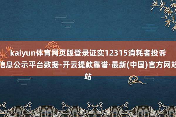 kaiyun体育网页版登录证实12315消耗者投诉信息公示平台数据-开云提款靠谱·最新(中国)官方网站