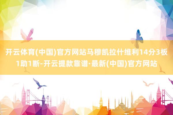 开云体育(中国)官方网站马穆凯拉什维利14分3板1助1断-开云提款靠谱·最新(中国)官方网站