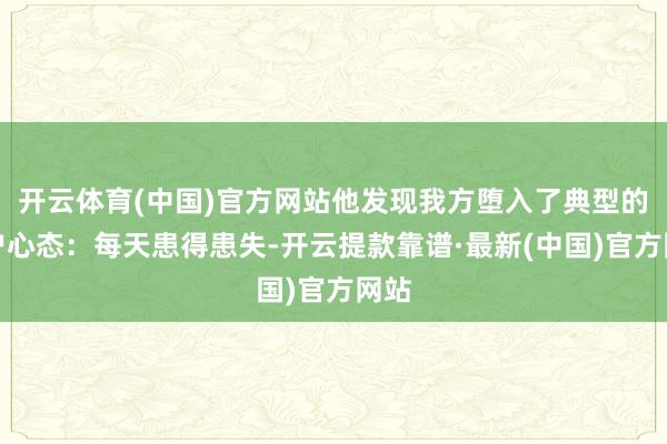 开云体育(中国)官方网站他发现我方堕入了典型的散户心态：每天患得患失-开云提款靠谱·最新(中国)官方网站