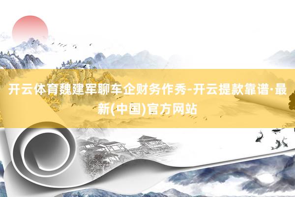 开云体育魏建军聊车企财务作秀-开云提款靠谱·最新(中国)官方网站