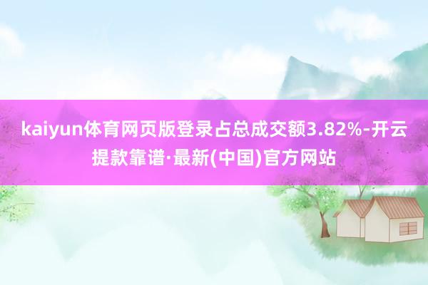 kaiyun体育网页版登录占总成交额3.82%-开云提款靠谱·最新(中国)官方网站