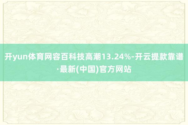 开yun体育网容百科技高潮13.24%-开云提款靠谱·最新(中国)官方网站