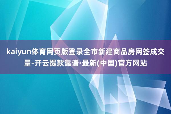 kaiyun体育网页版登录全市新建商品房网签成交量-开云提款靠谱·最新(中国)官方网站