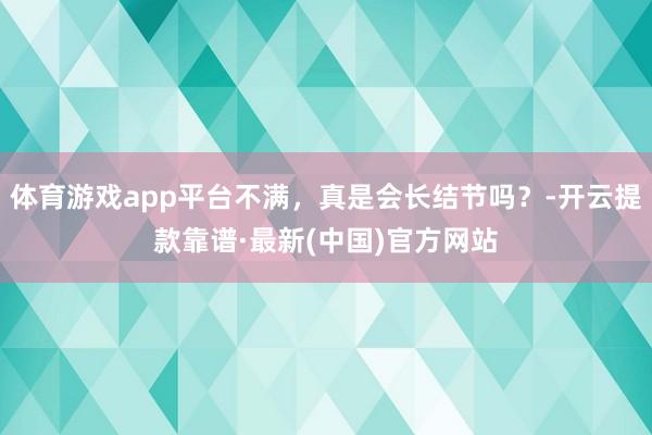 体育游戏app平台不满，真是会长结节吗？-开云提款靠谱·最新(中国)官方网站