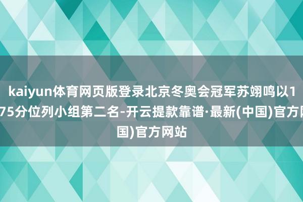 kaiyun体育网页版登录北京冬奥会冠军苏翊鸣以170.75分位列小组第二名-开云提款靠谱·最新(中国)官方网站