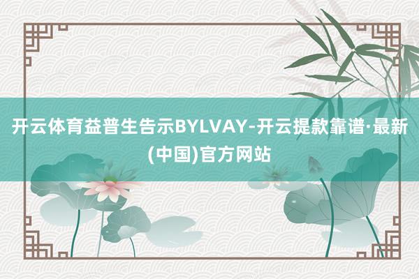 开云体育益普生告示BYLVAY-开云提款靠谱·最新(中国)官方网站