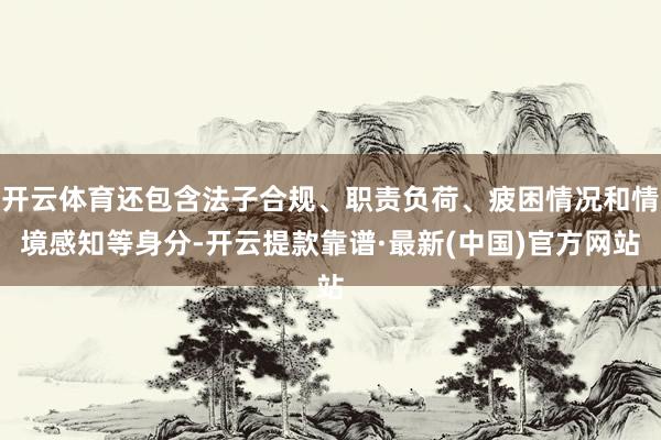 开云体育还包含法子合规、职责负荷、疲困情况和情境感知等身分-开云提款靠谱·最新(中国)官方网站