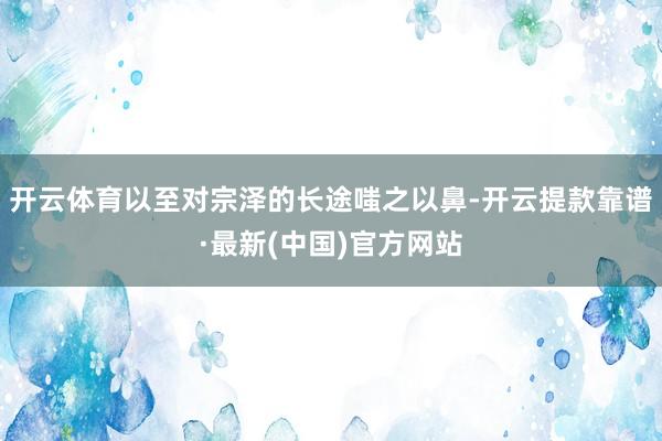 开云体育以至对宗泽的长途嗤之以鼻-开云提款靠谱·最新(中国)官方网站