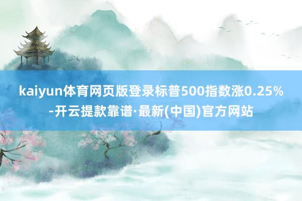 kaiyun体育网页版登录标普500指数涨0.25%-开云提款靠谱·最新(中国)官方网站